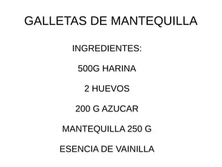 GALLETAS DE MANTEQUILLA
INGREDIENTES:
500G HARINA
2 HUEVOS
200 G AZUCAR
MANTEQUILLA 250 G
ESENCIA DE VAINILLA
 