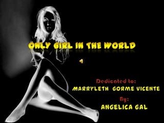 Only Girl In The World Dedicated to: MarrylethGorme Vicente By:  Angelica Gal 
