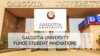 GALGOTIA UNIVERSITY
FUNDS STUDENT INNOVATIONS
 
