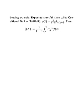 Leading example: Expected shortfall (also called Con-
ditional VaR or TailVaR): (t) = 1 1 1ft g: Then
                               Z 1
                           1
            %(X ) :=                 FX 1(t)dt:
                       1
 