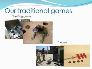 Our traditional games
  The Frog game




                  The key
 