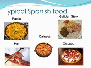 Typical Spanish food
                      Galician Stew
  Paella




           Calluses

   Ham                  Octopus
 