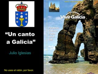 “ Un canto  a Galicia” Julio Iglesias No uses el ratón, por favor. 