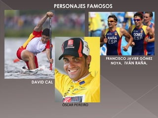 PERSONAJES FAMOSOS
DAVID CAL
FRANCISCO JAVIER GÓMEZ
NOYA, IVÁN RAÑA,
 