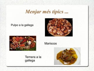 Menjar més tipics ...
Pulpo a la gallega
Mariscos
Ternera a la
gallega
 