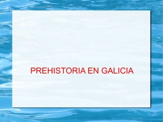 PREHISTORIA EN GALICIA
 