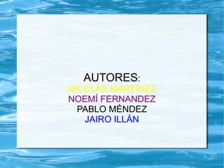 AUTORES:
NICOLÁS MARTÍNEZ
NOEMÍ FERNANDEZ
PABLO MÉNDEZ
JAIRO ILLÁN
 