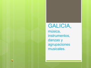 GALICIA,
música,
instrumentos,
danzas y
agrupaciones
musicales.
 