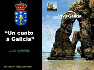 “Un canto
a Galicia”

    Julio Iglesias



No uses el ratón, por favor.
 