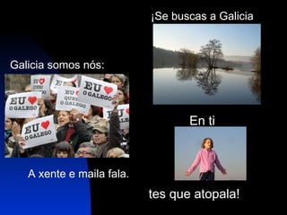 En ti Galicia somos nós: A xente e maila fala. ¡Se buscas a Galicia tes que atopala! 