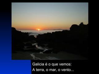 Galicia é o que vemos: A terra, o mar, o vento... 