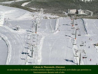 Cabeza de Manzaneda ,  (Ourense) es una estación de esquí y montaña turístico-deportiva, con diversas actividades que perm...