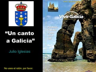 “ Un canto  a Galicia” Julio Iglesias No uses el ratón, por favor. 