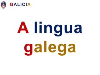 GALICIA
A lingua
galega
 