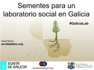 Sementes para un
 laboratorio social en Galicia
                       #GaliciaLab




Xosé Ramil
arrabaldes.org
 