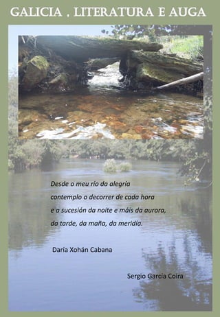 Desde o meu río da alegría
contemplo o decorrer de cada hora
e a sucesión da noite e máis da aurora,
da tarde, da maña, da meridía.
Daría Xohán Cabana
Sergio García Coira
 
