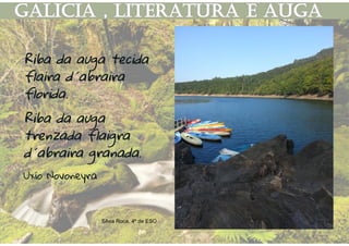 Riba da auga tecida
flaira d´abraira
florida.
Riba da auga
trenzada flaigra
d´abraira granada.
Uxío Novoneyra
Silvia Roca, 4º de ESO
 