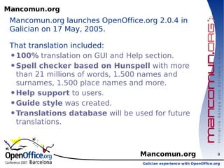 Mancomun.org <ul><li>Mancomun.org launches OpenOffice.org 2.0.4 in Galician on 17 May, 2005.  </li></ul><ul><li>That trans...