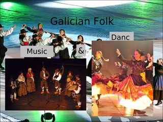 Galician Folk
                    Danc
                    e
Music        &
 