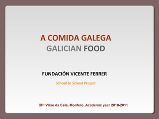 A COMIDA GALEGA
GALICIAN FOOD
School to School Project
FUNDACIÓN VICENTE FERRER
CPI Virxe da Cela. Monfero. Academic year 2010-2011
 