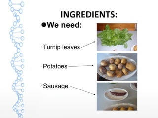 INGREDIENTS:
We need:
·Turnip leaves
·Potatoes
·Sausage
 