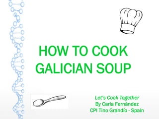 HOW TO COOK
GALICIAN SOUP
Let’s Cook Together
By Carla Fernández
CPI Tino Grandío - Spain
 