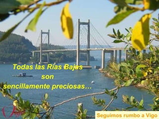 Todas las Rías Bajas  son  sencillamente preciosas…   Ría de Vigo Seguimos rumbo a Vigo 