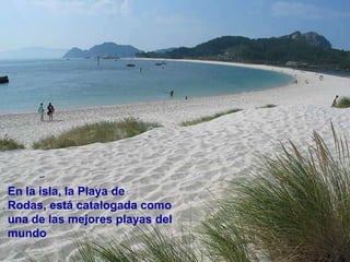 En la isla, la Playa de
Rodas, está catalogada como
una de las mejores playas del
mundo
 
