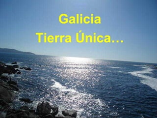 Galicia
Tierra Única…
 