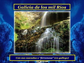 Galicia de los mil Ríos




Con sus cascadas o “fervenzas” (en gallego)
 