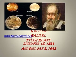 Galileo
Galilei,
www.doxologists.org
Tyler Keane

Lived Feb 15, 1564
And died Jan 8, 1642

 
