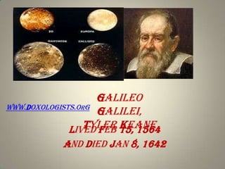 Galileo
www.doxologists.org
Galilei,
Tyler 15, 1564
Keane
Lived Feb
And died Jan 8, 1642

 