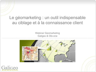 Le géomarketing : un outil indispensable
 au ciblage et à la connaissance client

             Webinar Geomarketing
              Galigeo & Olo-one
 