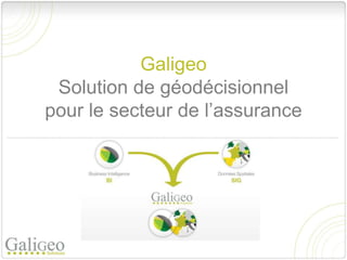Galigeo
 Solution de géodécisionnel
pour le secteur de l’assurance
 