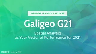 Galigeo G21
Spatial Analytics
as Your Vector of Performance for 2021
January 2021
WEBINAR • PRODUCT RELEASE
 
