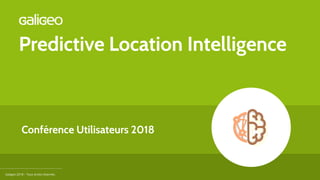 Predictive Location Intelligence
Galigeo 2018 – Tous droits réservés.
Conférence Utilisateurs 2018
 