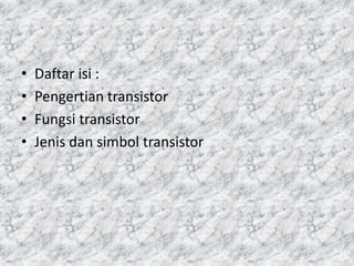 • Daftar isi :
• Pengertian transistor
• Fungsi transistor
• Jenis dan simbol transistor
 