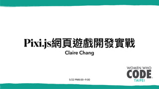 5/22 PM8:00~9:00
Pixi.js網⾴遊戲開發實戰
Claire Chang
 