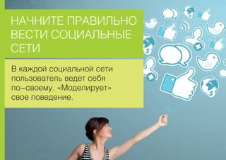 ÍÀ×ÍÈÒÅ ÏÐÀÂÈËÜÍÎ
ÂÅÑÒÈ ÑÎÖÈÀËÜÍÛÅ
ÑÅÒÈ
Â êàæäîé ñîöèàëüíîé ñåòè
ïîëüçîâàòåëü âåäåò ñåáÿ
ïî-ñâîåìó. «Ìîäåëèðóåò»
ñâîå ïîâåäåíèå.
 