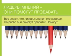 ËÈÄÅÐÛ ÌÍÅÍÈÉ –
ÎÍÈ ÏÎÌÎÃÓÒ ÏÐÎÄÀÂÀÒÜ
Âñå çíàþò, ÷òî ëèäåðû ìíåíèé ýòî õîðîøî.
Íî ðàçâå îíè ïîìîãóò ïðîäàòü? Ïîìîãóò.
 