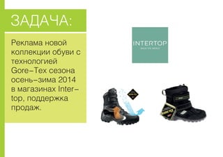 Ðåêëàìà íîâîé
êîëëåêöèè îáóâè c
òåõíîëîãèåé
Gore-Tex ñåçîíà
îñåíü-çèìà 2014
â ìàãàçèíàõ Inter-
top, ïîääåðæêà
ïðîäàæ.
ÇÀÄÀ×À:
 