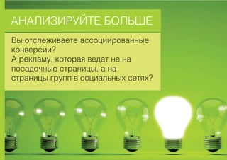 ÀÍÀËÈÇÈÐÓÉÒÅ ÁÎËÜØÅ
Âû îòñëåæèâàåòå àññîöèèðîâàííûå
êîíâåðñèè?
À ðåêëàìó, êîòîðàÿ âåäåò íå íà
ïîñàäî÷íûå ñòðàíèöû, à íà
ñòðàíèöû ãðóïï â ñîöèàëüíûõ ñåòÿõ?
 