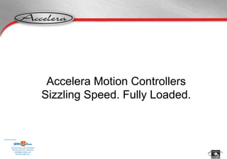 Accelera Motion Controllers
                                           Sizzling Speed. Fully Loaded.


Sold & Serviced By:




           Toll Free Phone: 877-378-0240
            Toll Free Fax: 877-378-0249
                sales@servo2go.com
                  www.servo2go.com
 