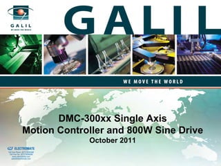 DMC-300xx Single Axis
                             Motion Controller and 800W Sine Drive
old & Serviced By:
                                              October 2011
                     ELECTROMATE
              Toll Free Phone (877) SERVO98
               Toll Free Fax (877) SERV099
                    www.electromate.com
                   sales@electromate.com
 