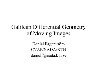 Galilean Differential Geometry of Moving Images Daniel Fagerström CVAP/NADA/KTH [email_address] 