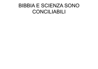 BIBBIA E SCIENZA SONO
CONCILIABILI
 