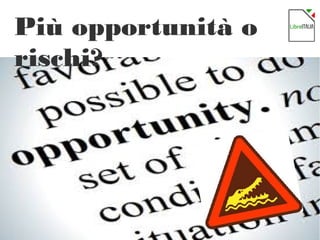 17
Più opportunità o
rischi?
 