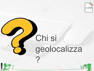 19Foto di Kristina Alexanderson, Flickr
Chi si
geolocalizza
?
 