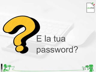 21Foto di Kristina Alexanderson, Flickr
E la tua
password?
 