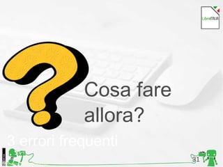 31Foto di Kristina Alexanderson, Flickr
3 errori frequenti
Cosa fare
allora?
 